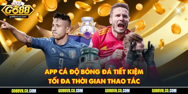 App cá độ bóng đá tiết kiệm tối đa thời gian thao tác