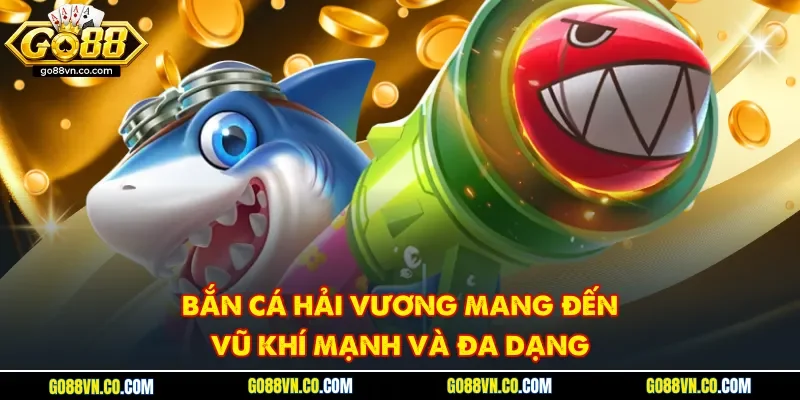 Bắn cá Hải Vương mang đến vũ khí mạnh và đa dạng