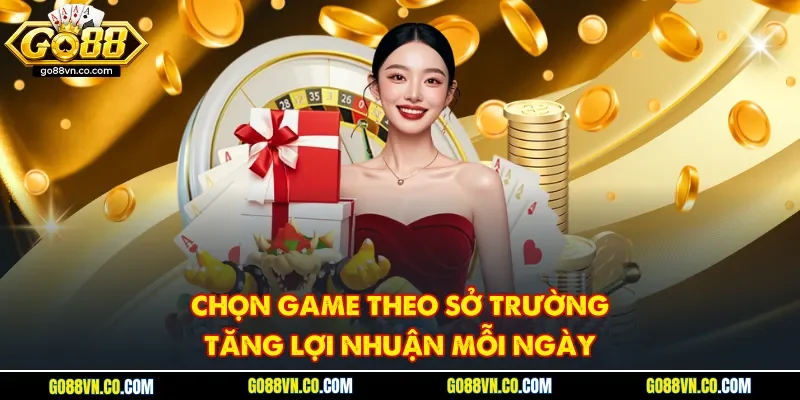 Chọn game theo sở trường tăng lợi nhuận mỗi ngày
