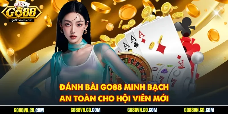 Đánh bài Go88 minh bạch an toàn cho hội viên mới