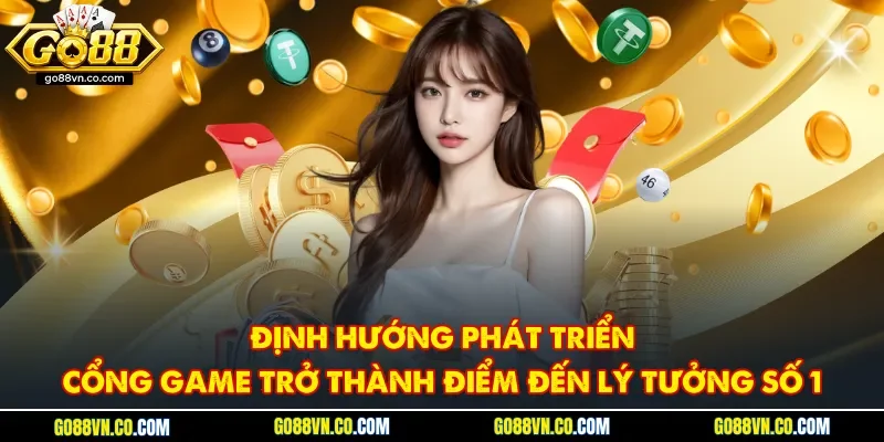 Định hướng phát triển cổng game trở thành điểm đến lý tưởng số 1