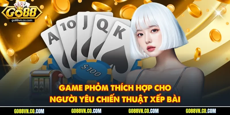 Game phỏm thích hợp cho người yêu chiến thuật xếp bài