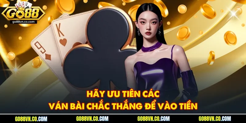 Hãy ưu tiên các ván bài chắc thắng để vào tiền
