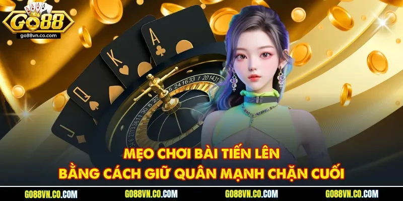 Mẹo chơi bài tiến lên bằng cách giữ quân mạnh chặn cuối