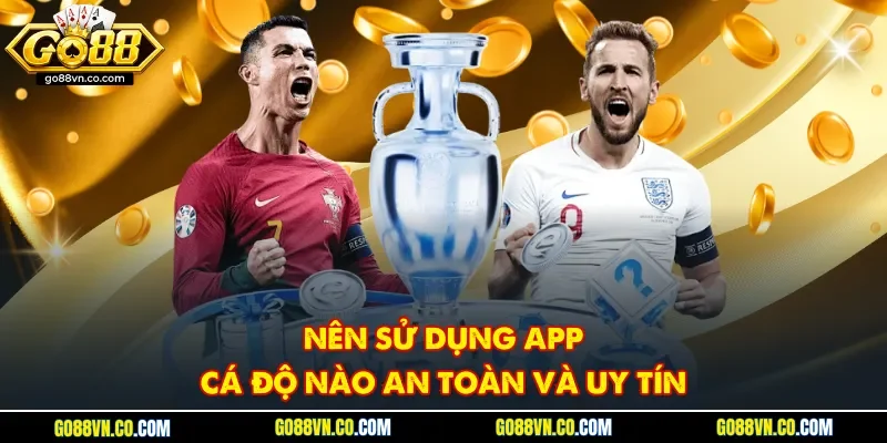 Nên sử dụng app cá độ nào an toàn và uy tín