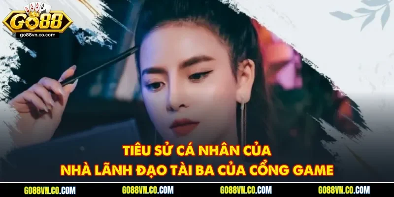 Tiêu sử cá nhân của nhà lãnh đạo tài ba của cổng game