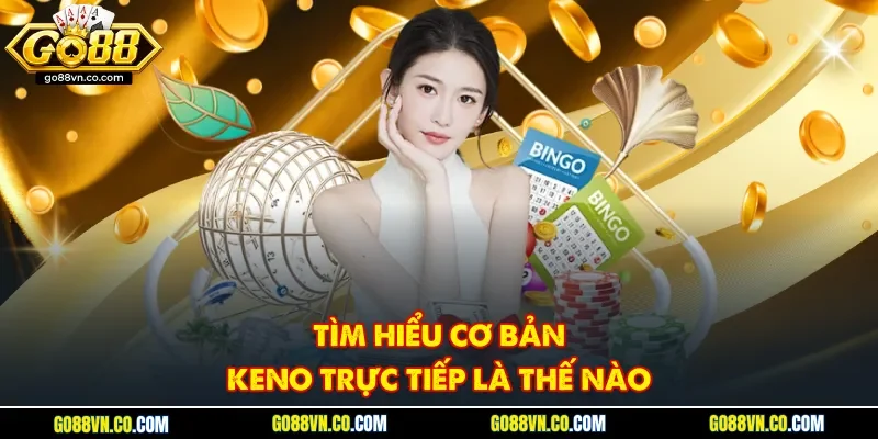 Tìm hiểu cơ bản keno trực tiếp là thế nào