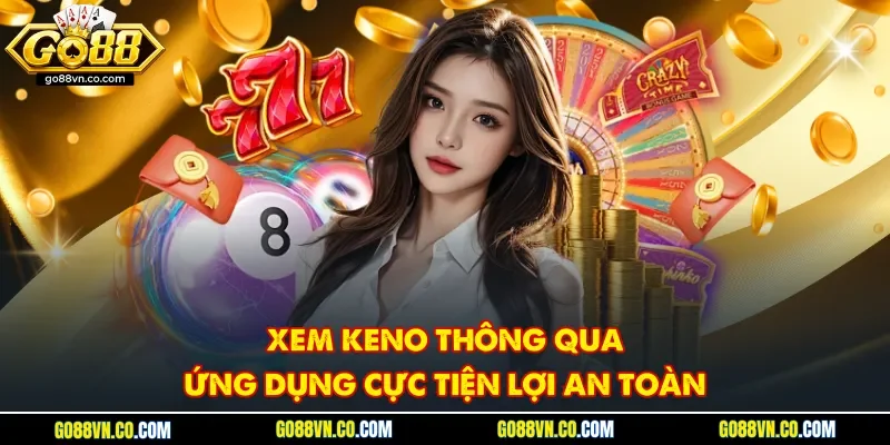Xem keno thông qua ứng dụng cực tiện lợi an toàn